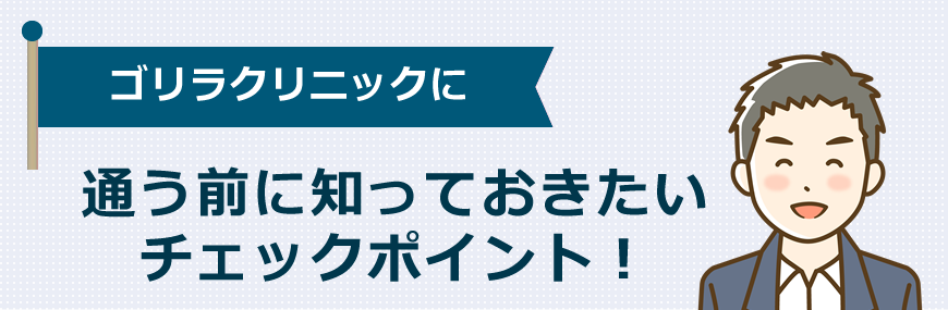 ゴリラクリニックに通う前に知っておきたいチェックポイント！