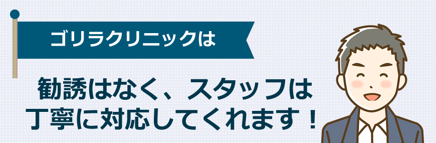 ゴリラクリニックは勧誘はなく、スタッフは丁寧に対応してくれます！