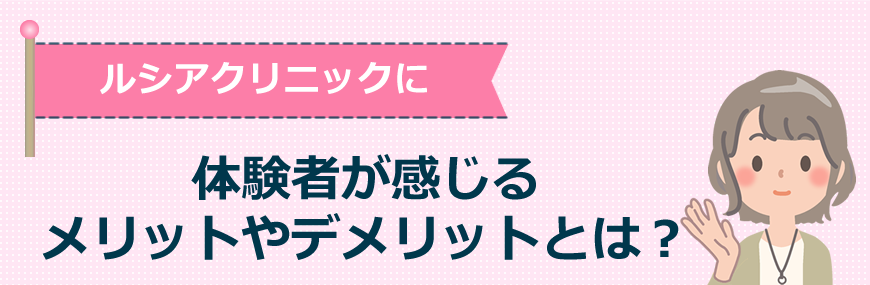 ルシアクリニックに体験者が感じるメリットやデメリットとは