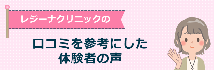 レジーナクリニックの口コミを参考にした体験者の声