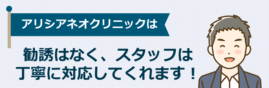 アリシアネオクリニックは勧誘はなく、スタッフは丁寧に対応してくれます！