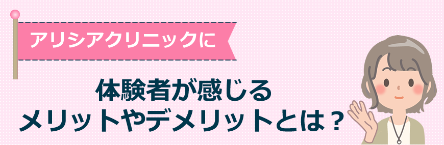 アリシアクリニックに体験者が感じるメリットやデメリット