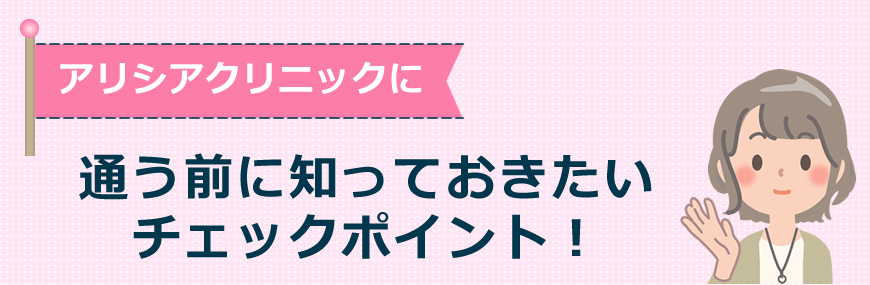 アリシアクリニックに通う前に知っておきたいチェックポイント！