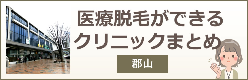 郡山で医療脱毛ができるクリニックまとめ
